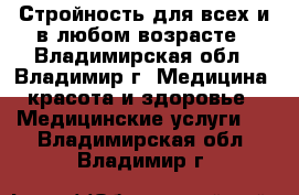 Стройность для всех и в любом возрасте - Владимирская обл., Владимир г. Медицина, красота и здоровье » Медицинские услуги   . Владимирская обл.,Владимир г.